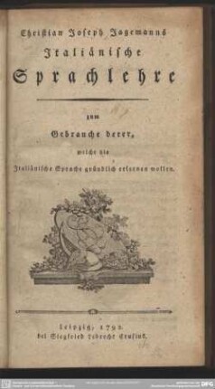 Christian Joseph Jagemanns Italiänische Sprachlehre : zum Gebrauche derer, welche die Italiänische Sprache gründlich erlernen wollen