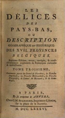 Les Délices Des Pays-Bas, Ou Description Géographique Et Historique Des XVII. Provinces Belgiques, 3 : Contenant partie du Comté de Flandres, la Flandre Impériale, la Flandre Hollandoise, la Flandre Françoise, le Comté de Hainaut, et le Cambresis