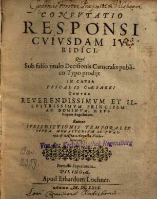 Confvtatio Responsi Cvivsdam Ivridici. Quod Sub falso titulo Decisionis Cameralis publico Typo prodijt In Cavsa Fiscalis Caesarei Contra Reverendissimvm Et Illvstrissimvm Principem Ac Dominvm, D. Episcopum Augustanum. Ratione Ivrisdictionis Temporalis Svpra Monasterivm SS. Vdalrici & Afrae Augustae Vindelicorum