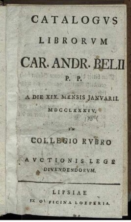 Catalogus librorum Car. Andr. Belii P. P. : A Die XIX. Mensis Ianuarii MDCCLXXXIV. In Collegio Rubro Auctionis Lege Divendendorum
