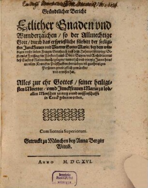 Gründtlicher Bericht Etlicher Gnaden vnd Wunderzaichen, so der Allmechtige Gott, durch das ersprießliche fürbitt der seeligisten Junckfrauen vnd Muetter Gottes Maria, bey dem würdigen vnser lieben Frauen Gotshauß auff dem Hohenpeissenberg, Bistumbs Freising ... gewürcket vnd erwisen hat