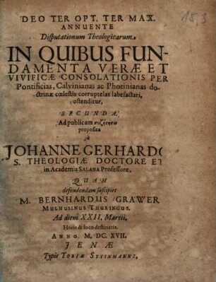 Disputationum Theologicarum In Quibus Fundamenta Verae Et Vivificae Consolationis Per Pontificias, Calvinianas ac Photinianas doctrinae coelestis corruptelas labefactari, ostenditur ..., Secunda