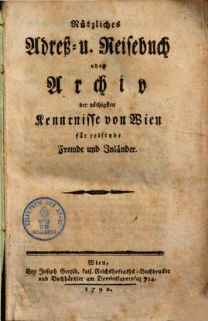 Nützliches Adreß- & Reisebuch oder Archiv der nöthigsten Kenntnisse von Wien für reisende Fremde & Kaländer