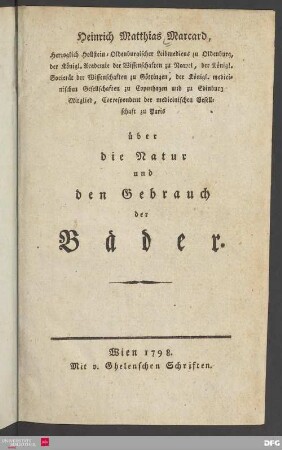 Heinrich Matthias Marcard, Herzoglich-Hollstein-Oldenburgischer Leibmedicus zu Oldenburg, der Königl. Academie der Wissenschaften zu Neapel, der Königl. Societät der Wissenschaften zu Göttingen, der Königl. medicinischen Gesellschaften zu Copenhagen und zu Edinburg Mitglied, Correspondent der medicinischen Gesellschaft zu Paris über die Natur und den Gebrauch der Bäder.