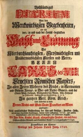 Merckwürdiges Diarium Sowohl von der Wahl und Crönung Ihro Käyserl. Majestät Carls des VII. Als auch von der Crönung Ihro Majestät der Käyserin Maria Amalia : Wie solche mit ausserordentlichem Pracht in Franckfurt am Mayn vollzogen worden