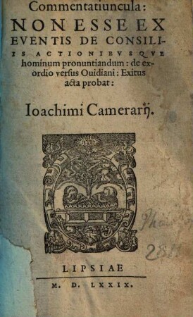 Commentatiuncula: Non Esse Ex Eventis De Consiliis Actionibvsqve hominum pronuntiandum ... Ioachimi Camerarij