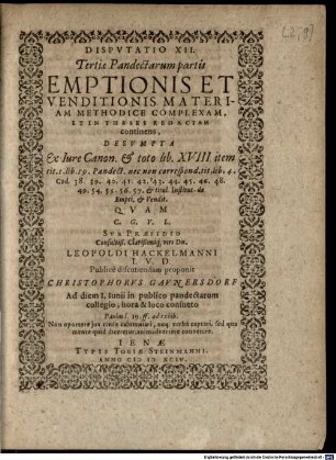 Disputatio XII. Tertiae Pandectarum partis Emptionis Et Venditionis Materiam Methodice Complexam, Et In Theses Redactam continens : Desumpta Ex Iure Canon. ... Quam ... Sub Praesidio ... Leopoldi Hakelmanni I.U.D. Publice discutiendam proponit Christophorus Gaunersdorf ...