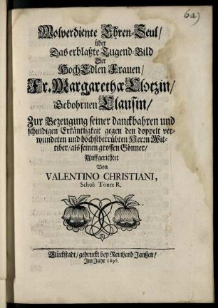 Wolverdiente Ehren-Seul/ über Das erblaßte Tugend-Bild Der .... Fr. Margarethae Clotzin/ Gebohrnen Clausin ...