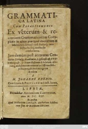 Grammatica Latina Cum Paralipomenis Ex veterum & recentium Grammaticorum Coryphaeis in usum praecipue docentium & adultiorum summa cura studioq[ue] collecta ...