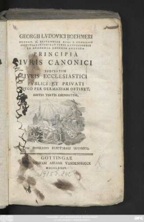 Georgii Lvdovici Boehmeri Potent. M. Britanniae Regi a Consiliis Ivstitiae Intimis Et Ivris Antecessoris In Academia Georgia Avgvsta Principia Ivris Canonici Speciatim Ivris Ecclesiastici Pvblici Et Privati, Qvod Per Germaniam Obtinet