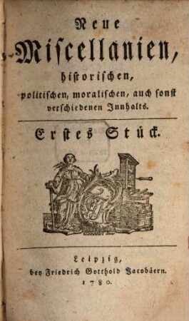Neue Miscellaneen historischen, politischen, moralischen, auch sonst verschiedenen Inhalts. 1. 1780