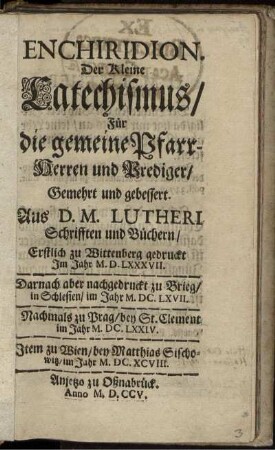 Enchiridion : Der Kleine Catechismus, Für die gemeine Pfarr-Herren und Prediger, Gemehrt und gebessert ; Aus D. M. Lutheri Schrifften und Büchern