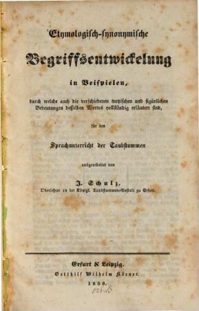 Etymologisch-synonymische Begriffsentwickelung in Beispielen, durch welche auch die verschiedenen tropischen u. figürlichen Bedeutungen desselben Wortes vollständig erläutert sind, für den Sprachunterricht der Taubstummen
