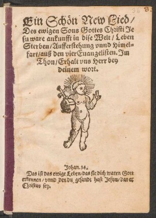 Ein Schœn New Lied/|| Des ewigen Sons Gottes Christi Je||su ware ankunfft in dise Welt/ Leben || Sterben/ Aufferstehung vnnd Himel=||fart/ auß den vier Euangelisten. Jm || Thon/ Erhalt vns Herr bey || deinem wort.|| ... ||