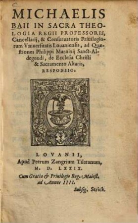 Michaelis Baii In Sacra Theologia Regii Professoris, Cancelarij & Conseruatoris Priuilegiorum Vniversitatis Louaniensis, ad Quaestiones Philipi Marnixij Sanct-Aldegondi, de Ecclesia Christi & Sacramento Altaris, Responsio