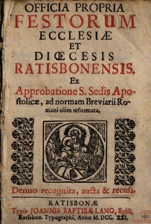 Officia Propria Festorum Ecclesiae Et Dioecesis Ratisbonensis ... : Ex Approbatione S. Sedis Apostolicae, ad normam Breviarii Romani olim reformata