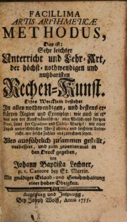 Facillima Artis Arithmeticae Methodus : Das ist: Sehr leichter Unterricht und Lehr-Art, der höchst-nothwendigen und nutzbaristen Rechen-Kunst. Dises Wercklein bestehet In allen nothwendigen, und bestens erklärten Reglen und Exemplen: wie auch in etwas von der Kauffmännischen, oder Welsch- und kurtzen Praxi, samt der Quadrat- und Cubic-Wurtzel: mit einer Zugab unterschidlicher Uhr-Zahlen, und leichtem Unterricht, wie solche Zahlen auszurechnen seyen