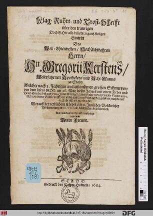 Klag-Ruhm- und Trost-Schrifft über den traurigen ... Hintritt Des ... Hn. Gregorii Kerstens/ Wolerfahrnen Apothekers ... zu Stade : Welcher ... am 26. May dieses Jahres mit einem Fieber und Brust-Seuche/ biß auff den 4. Junii ist beleget gewesen/ und endlich dieselbe Nacht ... aus dieser Sterblichkeit gefordert/ nachdem er 63. Jahr allhier zugebracht; Worauff der verblichene Cörper am 11. Junii ... beerdiget worden