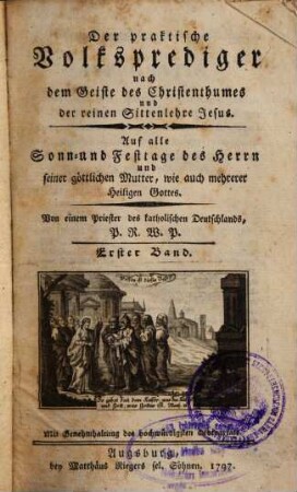 Der praktische Volksprediger nach dem Geiste des Christenthumes und der reinen Sittenlehre Jesus : Auf alle Sonn- und Festtage des Herrn und seiner göttlichen Mutter, wie auch mehrerer Heiligen Gottes. [1,]1