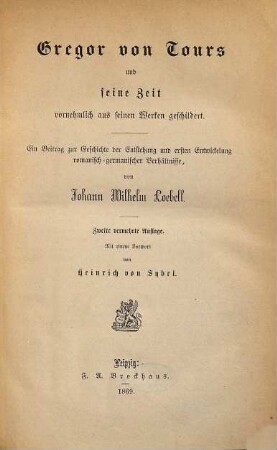 Gregor von Tours und seine Zeit : vornehmlich aus seinen Werken geschildert ; ein Beitrag zur Geschichte der Entstehung und ersten Entwicklung romanisch-germanischer Verhältnisse
