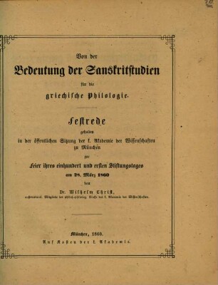 Von der Bedeutung der Sanskritstudien für die griechische Philologie : Festrede gehalten in der öffentlichen Sitzung der k. Akademie der Wissenschaften zu München zur Feier ihres einhundert und ersten Stiftungstages am 28. März 1860