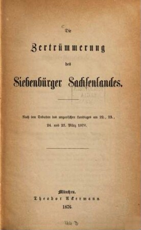 Die Zertrümmerung des Siebenbürger Sachsenlandes : (nach den Debatten des ungarischen Landtages am 22., 23., 24. und 27. März 1876)