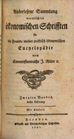 Auserlesene Sammlung vermischter ökonomischer Schrifften für die Freunde meiner praktisch ökonomischen Encyclopädie. 2,3. 1790/91