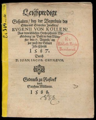 Leichpredigt || Gehalten/ bey der Begrebnis des || ... Junckern/|| EVGENII VON KOLLEN/|| Aus dem ... Hertzogthumb Me=||ckelnburg/ zu Basel in dem Mün=||ster den 17. Augusti/ im || jar nach der Geburt || Jesu Christi || 1587.|| Durch || D. IOAN. IACOB. GRYNAEVM.||