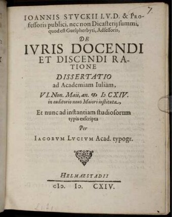 Joannis Stuckii ... De Iuris Docendi Et Discendi Ratione Dissertatio ad Academiam Iuliam, VI. Non. Maii, an. MDCXIV. in auditorio novo Maiori instituta ...