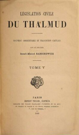 Législation civile du Thalmud : les femmes, les paiens selon le Thalmud ; nouveau comm. et trad. crit. des traités Berakhoth, iusqu'á Khethouboth, Ghitin, Kidouschin, 5