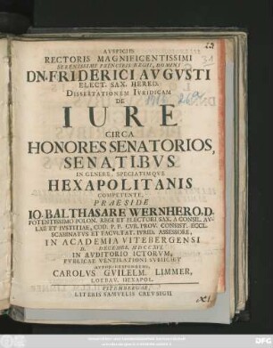 Avspiciis Rectoris Magnificentissimi Serenissimi Principis Regii, Domini Dn. Friderici Avgvsti Elect. Sax. Hered. Dissertationem Ivridicam De Iure Circa Honores Senatorios, Senatibvs In Genere, Speciatimqve Hexapolitanis Competente