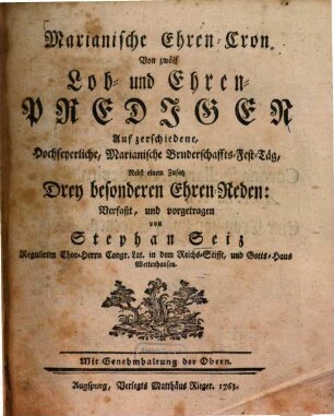 Marianische Ehren-Cron Von zwölf Lob- und Ehrenpredigen : auf zerschiedene, Hochfeyerliche, Marianische Bruderschaffts-Fest-Täg ; nebst einem Zusatz Drey besonderen Ehren-Reden