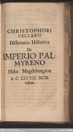 Christophori Cellarii Dissertatio Historica De Imperio Palmyreno Halae Magdeburgicae A. C. MDCXCIII. habita