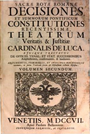 Sacrae Rotae Romanae Decisiones, Et Summorum Pontificum Constitutiones Recentissimae, Theatrum Veritatis & Justitiae Cardinalis De Luca : Ejusque Tractatus De Officiis Venal. Et Stat. Successionibus Amplectentes, confirmantes, & laudantes. Argumentis, Summariis, Et Indicibus Necessariis exornatae, ac juxta Titulorum seriem & Discursuum ordinem dispositae, 2