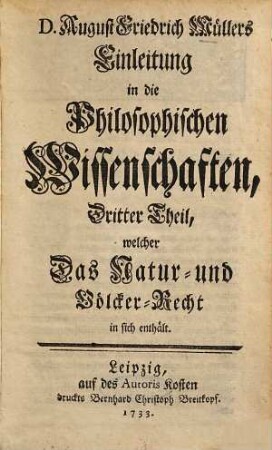 Einleitung in die Philosophischen Wissenschaften, Dritter Theil. Welcher das Natur- und Völcker-Recht in sich enthält