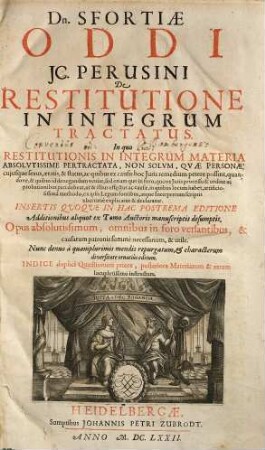 Dn. Sfortiae Oddi JC. Perusini De Restitutione In Integrum Tractatus : In quo Restitutionis In Integrum Materia Absolvtissime Pertractata, Non Solvm, Qvae Personae, cujusque sexus, aetatis, & status, ac quibus ex causis hoc Juris remedium petere possint ... ex ipsis Legum fontibus, atque Interpretum scriptis uberrime explicatur & declaratur ... Opus absolutissimum ... Indice duplici Quaestionum priore, posteriore Materiarum & rerum locupletissimo instructum. [1]