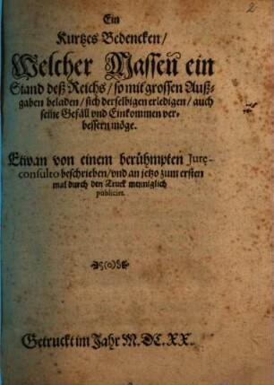 Ein Kurtzes Bedencken, Welcher Massen ein Stand deß Reichs, so mit grossen Außgaben beladen, sich derselbigen erledigen, auch seine Gefäll und Einkommen verbessern möge