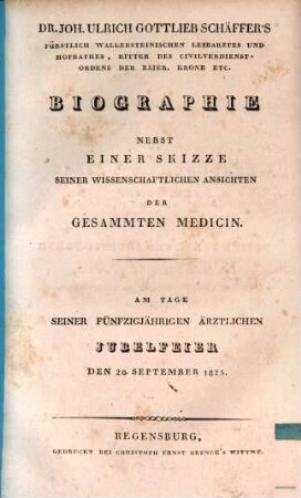 Dr. Joh. Ulrich Gottlieb Schäffer's ... Biographie : nebst einer Skizze seiner wissenschaftlichen Ansichten der gesammten Medicin ; am Tage seiner fünfzigjährigen ärztlichen Jubelfeier, den 20. September 1825