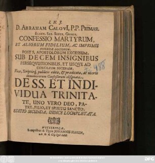 D. Abraham Calovi[i], P. P. Primar. Elect. Sax. Super. Gener. Confessio Martyrum, Et Aliorum Fidelium, Ac Imprimis Ecclesiae Doctorum : Post S. Apostolorum Excessum, Sub Decem Insignibus Persequutionibus, Et Usque Ad Concilium Nicenum ... De SS. Et Individua Trinitate, Uno Vero Deo, Patre, Filio, Et Spiritu Sancto