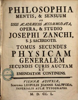 Philosophia Mentis, & Sensuum : Ad Usus Academicos Accommodata, 2. Physicam generalem novis curis auctam et adornatam complectens