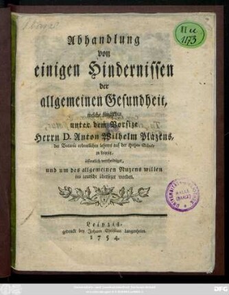 Abhandlung von einigen Hindernissen der allgemeinen Gesundheit, welche jüngsthin unter dem Vorsize Herrn D. Anton Plazens, der Botanic ordentlichen Lehrers auf der Hohen Schule zu Leipzig öffentlich vertheidiget, und um des allgemeinen Nuzens willen ins teutsche übersezet worden