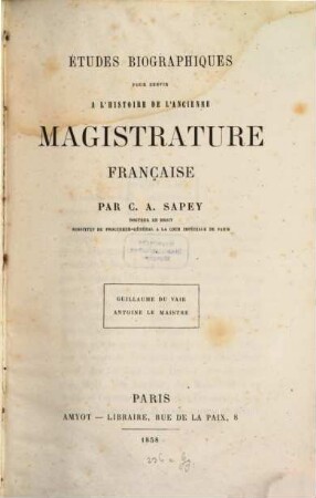Études biographiques pour servir à l'histoire de l'ancienne magistrature française : Guillaume Du Vair. Antoine Le Maistre
