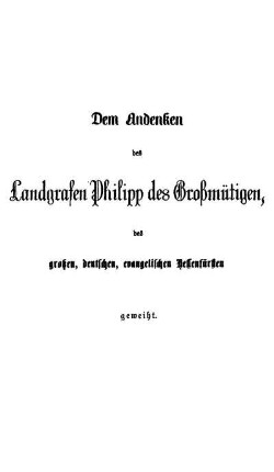 Dem Andenken des Landgrafen Philipp des Großmütigen, des großen, deutschen, evangelischen Hessenfürsten geweiht.