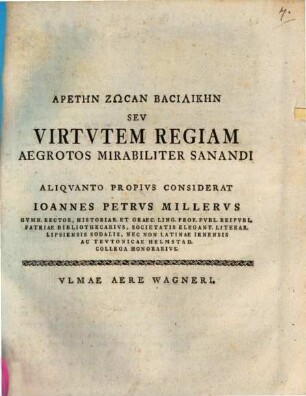 Aretēn zōsan basilikēn, seu virtutem regiam, aegrotos mirabiliter sanandi aliquanto propius considerat Jo. Pet. Miller