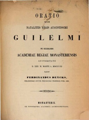 Oratio quam natalitiis regis augustissimi Guilelmi pie celebrandis Academiae regiae Monasteriensis auctoritate d. XXII. m. Martii a. 1861 habuit Ferdinand Deycks