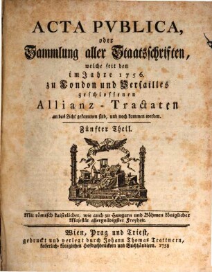 Acta Pvblica oder Sammlung aller Staatsschriften, welche seit denen im Jahr 1756. zu London und Versailles geschlossenen Allianz-Tractaten an das Licht gekommen sind und noch kommen werden, Fünfter Theil