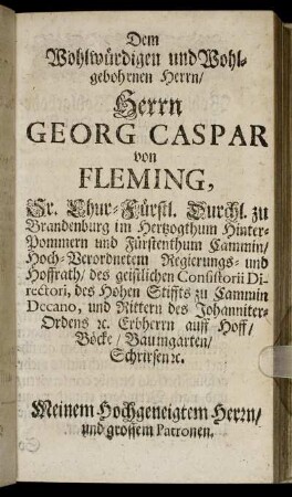 Dem Wohlwürdigen ... Herrn Georg Caspar von Fleming, Sr. Chur-Fürstl. Durchl. zu Brandenburg ... Regierungs- und Hoffrath ...