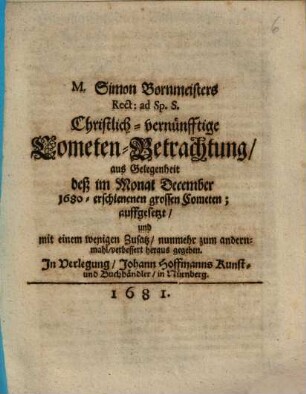M. Simon Bornmeisters Rect. ad Sp. S. Christlich-vernünfftige Cometen-Betrachtung, aus Gelegenheit deß im Monat December 1680 erschienenen grossen Cometen