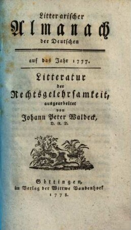 Litterarischer Almanach der Deutschen : auf das Jahr ... ; enthaltend ein systematisches Verzeichniß derjenigen Schriften, welche die Litteratur des besagten Jahres ausmachen. 2, [2] = 1777 (1778),[2] = Litteratur der Rechtsgelehrsamkeit