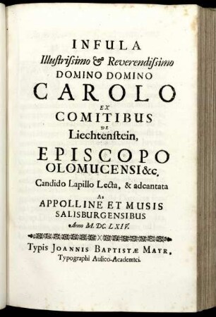 Infula Illustrissimo Et Reverendissimo Domino Domino Carolo Ex Comitibus De Liechtenstein, Episcopo Olomucensi &c. Candido Lapillo Lecta, & adcantata Ab Appolline Et Musis Salisburgensibus Anno M.DC.LXIV. / [Paris Gille].